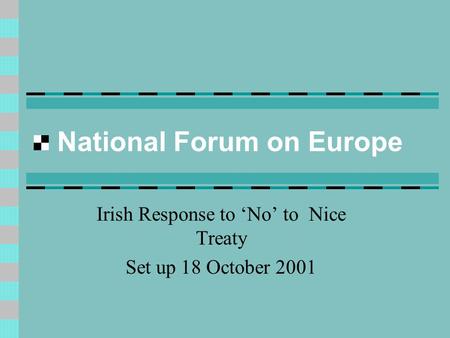 National Forum on Europe Irish Response to ‘No’ to Nice Treaty Set up 18 October 2001.