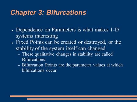 Chapter 3: Bifurcations ● Dependence on Parameters is what makes 1-D systems interesting ● Fixed Points can be created or destroyed, or the stability of.