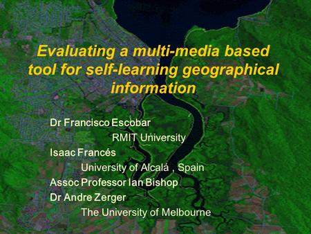 Evaluating a multi-media based tool for self-learning geographical information Dr Francisco Escobar RMIT University Isaac Francés University of Alcalá,