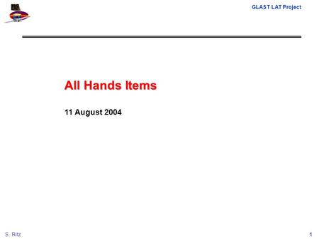 GLAST LAT Project 1S. Ritz All Hands Items 11 August 2004.