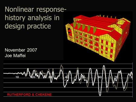Nonlinear response- history analysis in design practice RUTHERFORD & CHEKENE November 2007 Joe Maffei.