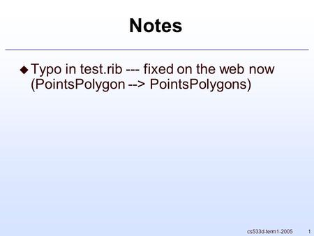 1cs533d-term1-2005 Notes  Typo in test.rib --- fixed on the web now (PointsPolygon --> PointsPolygons)