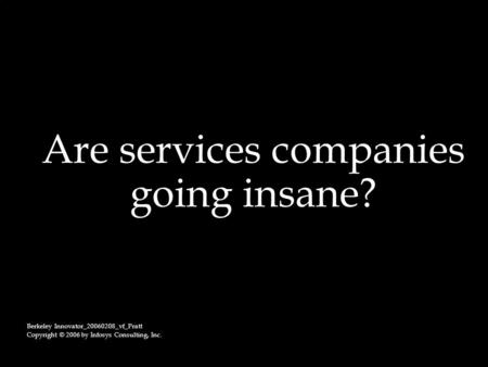 Are services companies going insane? Berkeley Innovator_20060208_vf_Pratt Copyright © 2006 by Infosys Consulting, Inc.