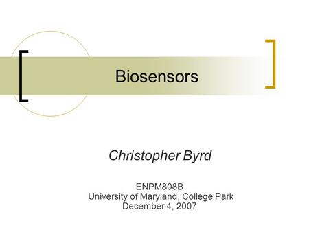 Biosensors Christopher Byrd ENPM808B University of Maryland, College Park December 4, 2007.