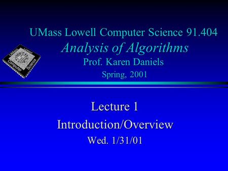 UMass Lowell Computer Science 91.404 Analysis of Algorithms Prof. Karen Daniels Spring, 2001 Lecture 1 Introduction/Overview Wed. 1/31/01.
