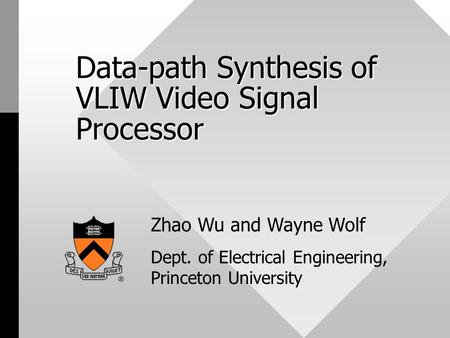 Data-path Synthesis of VLIW Video Signal Processor Zhao Wu and Wayne Wolf Dept. of Electrical Engineering, Princeton University.
