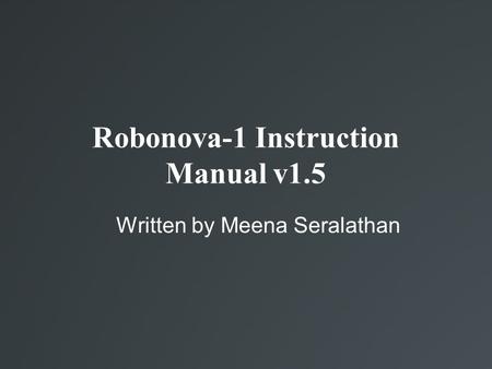 Robonova-1 Instruction Manual v1.5 Written by Meena Seralathan.