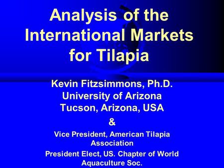 Analysis of the International Markets for Tilapia Kevin Fitzsimmons, Ph.D. University of Arizona Tucson, Arizona, USA & Vice President, American Tilapia.