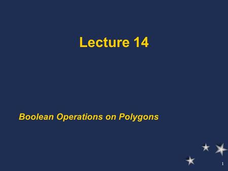 1 Lecture 14 Boolean Operations on Polygons. 2 Three types of Operations: Intersection Union Difference These operations are computed using the Weiler–Atherton.