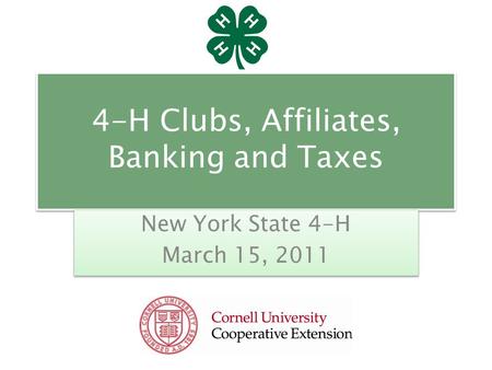 4-H Clubs, Affiliates, Banking and Taxes New York State 4-H March 15, 2011 New York State 4-H March 15, 2011.