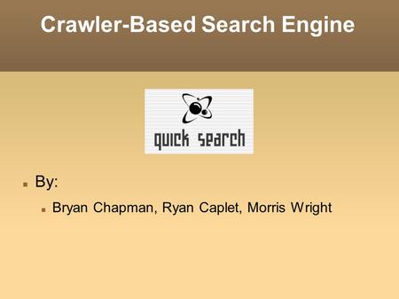 Crawler-Based Search Engine By: Bryan Chapman, Ryan Caplet, Morris Wright.