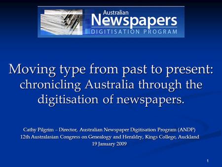 1 Moving type from past to present: chronicling Australia through the digitisation of newspapers. Cathy Pilgrim – Director, Australian Newspaper Digitisation.