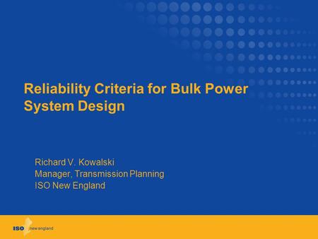 Reliability Criteria for Bulk Power System Design Richard V. Kowalski Manager, Transmission Planning ISO New England.