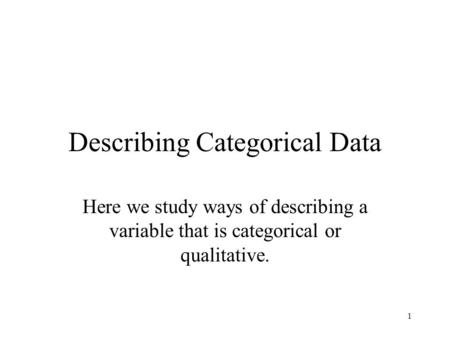 1 Describing Categorical Data Here we study ways of describing a variable that is categorical or qualitative.