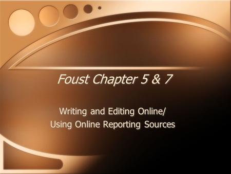Foust Chapter 5 & 7 Writing and Editing Online/ Using Online Reporting Sources Writing and Editing Online/ Using Online Reporting Sources.