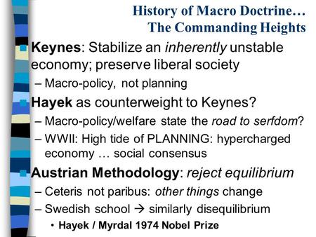 History of Macro Doctrine… The Commanding Heights Keynes: Stabilize an inherently unstable economy; preserve liberal society –Macro-policy, not planning.