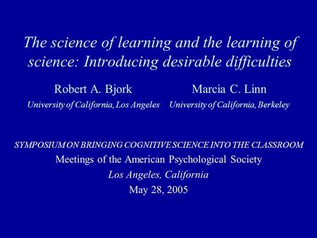 The science of learning and the learning of science: Introducing desirable difficulties SYMPOSIUM ON BRINGING COGNITIVE SCIENCE INTO THE CLASSROOM Meetings.