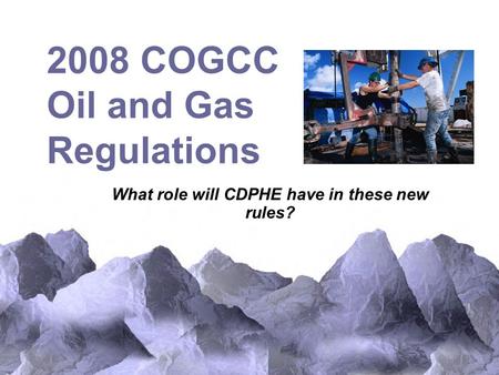 2008 COGCC Oil and Gas Regulations What role will CDPHE have in these new rules?