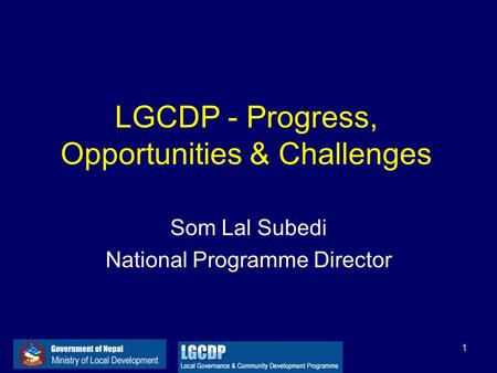 1 LGCDP - Progress, Opportunities & Challenges Som Lal Subedi National Programme Director.