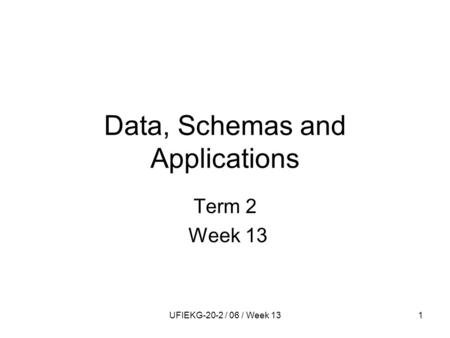 UFIEKG-20-2 / 06 / Week 131 Data, Schemas and Applications Term 2 Week 13.