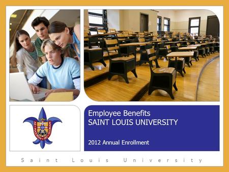 Saint Louis University Employee Benefits SAINT LOUIS UNIVERSITY 2012 Annual Enrollment.