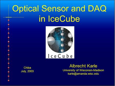 Optical Sensor and DAQ in IceCube Albrecht Karle University of Wisconsin-Madison Chiba July, 2003.