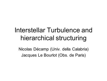 Interstellar Turbulence and hierarchical structuring Nicolas Décamp (Univ. della Calabria) Jacques Le Bourlot (Obs. de Paris)
