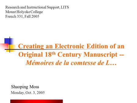 Creating an Electronic Edition of an Original 18 th Century Manuscript -- Mémoires de la comtesse de L… Shaoping Moss Monday, Oct. 3, 2005 Research and.