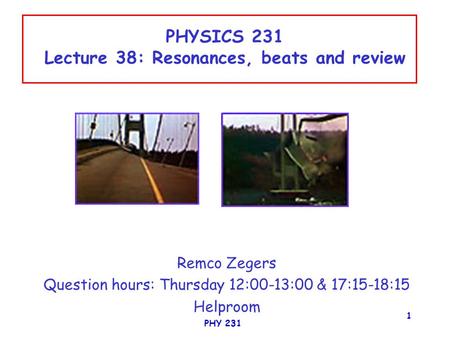 PHY 231 1 PHYSICS 231 Lecture 38: Resonances, beats and review Remco Zegers Question hours: Thursday 12:00-13:00 & 17:15-18:15 Helproom.