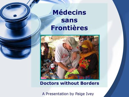 Doctors without Borders A Presentation by Paige Ivey Médecins sans Frontières.