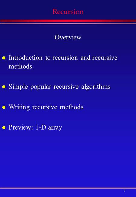 1 Recursion Overview l Introduction to recursion and recursive methods l Simple popular recursive algorithms l Writing recursive methods l Preview: 1-D.