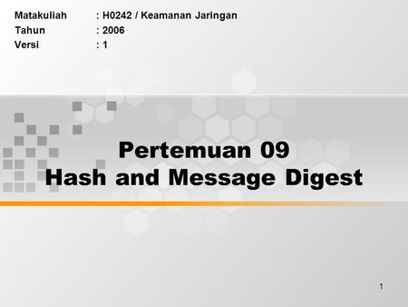 1 Pertemuan 09 Hash and Message Digest Matakuliah: H0242 / Keamanan Jaringan Tahun: 2006 Versi: 1.
