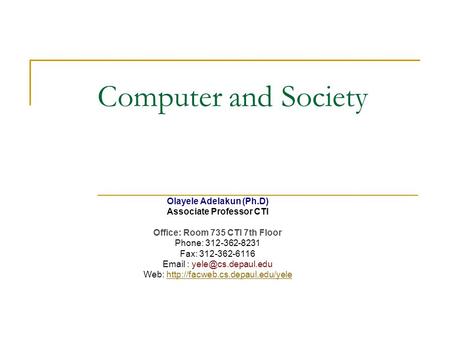 Computer and Society Olayele Adelakun (Ph.D) Associate Professor CTI Office: Room 735 CTI 7th Floor Phone: 312-362-8231 Fax: 312-362-6116