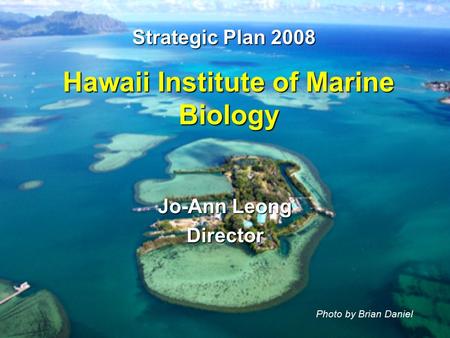 Hawaii Institute of Marine Biology Photo by Brian Daniel Jo-Ann Leong Director Strategic Plan 2008.
