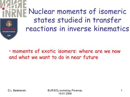 D.L. BalabanskiEURISOL workshop, Florence, 16.01.2008 1 Nuclear moments of isomeric states studied in transfer reactions in inverse kinematics moments.