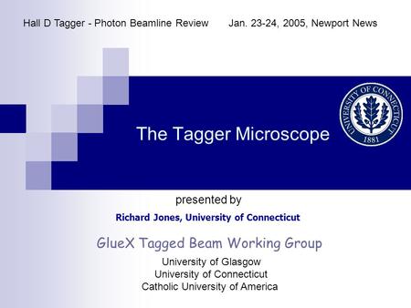 The Tagger Microscope Richard Jones, University of Connecticut Hall D Tagger - Photon Beamline ReviewJan. 23-24, 2005, Newport News presented by GlueX.