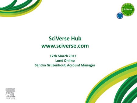 SciVerse Hub www.sciverse.com 17th March 2011 Lund Online Sandra Grijzenhout, Account Manager.