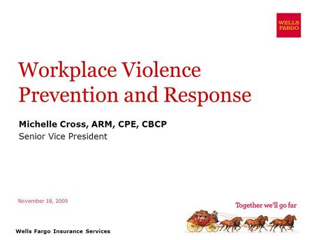 Wells Fargo Insurance Services Workplace Violence Prevention and Response Michelle Cross, ARM, CPE, CBCP Senior Vice President November 18, 2009.