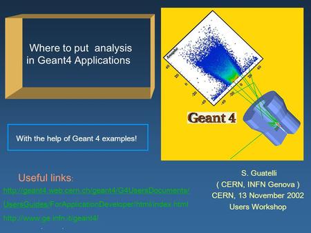 S. Guatelli, M.G Pia, INFN Genova S. Guatelli ( CERN, INFN Genova ) CERN, 13 November 2002 Users Workshop Where to put analysis in Geant4 Applications.