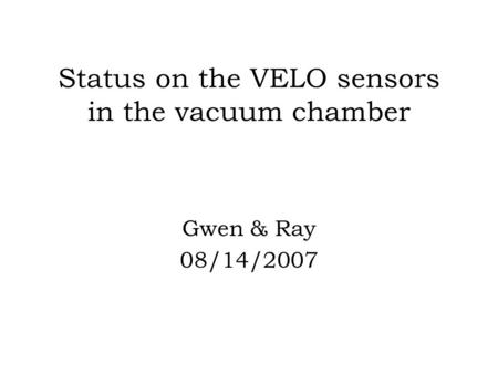 Status on the VELO sensors in the vacuum chamber Gwen & Ray 08/14/2007.
