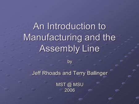 An Introduction to Manufacturing and the Assembly Line by Jeff Rhoads and Terry Ballinger MSU 2006.