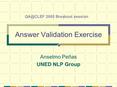 Answer Validation Exercise Anselmo Peñas UNED NLP Group 2005 Breakout session.