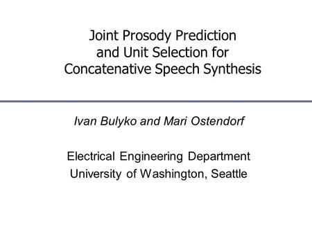 Joint Prosody Prediction and Unit Selection for Concatenative Speech Synthesis Ivan Bulyko and Mari Ostendorf Electrical Engineering Department University.