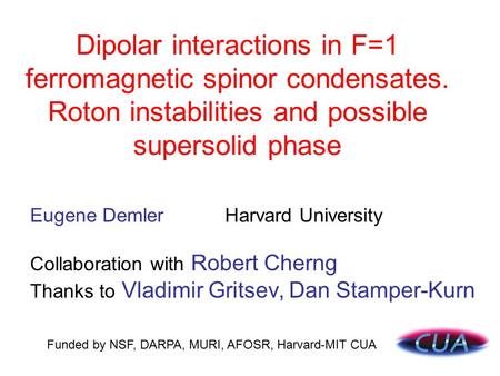 Dipolar interactions in F=1 ferromagnetic spinor condensates. Roton instabilities and possible supersolid phase Eugene Demler Harvard University Funded.
