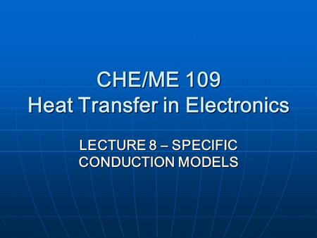 CHE/ME 109 Heat Transfer in Electronics LECTURE 8 – SPECIFIC CONDUCTION MODELS.