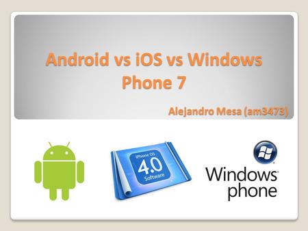 Android vs iOS vs Windows Phone 7 Alejandro Mesa (am3473)