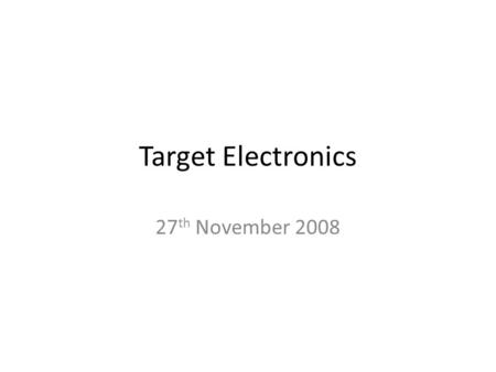 Target Electronics 27 th November 2008. Overview Current System is composed of many discrete units with separate processors that do not talk to each other.