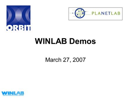 WINLAB Demos March 27, 2007. Demos Overview Wired-Wireless testbed Integration –Demo 1: PL to Orbit –Demo 1b: Vini to Orbit –Demo 2: Orbit to PL (2 videos)