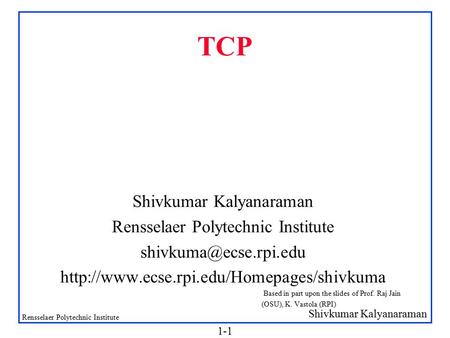 Shivkumar Kalyanaraman Rensselaer Polytechnic Institute 1-1 TCP Shivkumar Kalyanaraman Rensselaer Polytechnic Institute