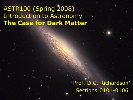 ASTR100 (Spring 2008) Introduction to Astronomy The Case for Dark Matter Prof. D.C. Richardson Sections 0101-0106.